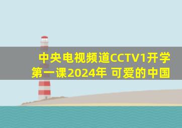 中央电视频道CCTV1开学第一课2024年 可爱的中国